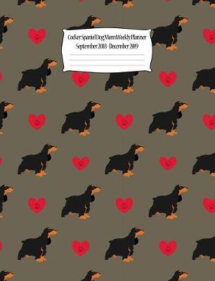 Cocker Spaniel Dog Mom Weekly Planner September 2018 - December 2019: Canine Gift Notebook Planning Organizer for Puppy Lovers