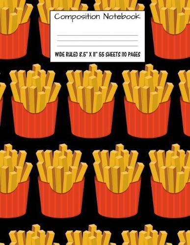 Composition Notebook: Wide Ruled Food French Fries Cute Composition Notebook, Girl Boy School Notebook, College Notebooks, Composition Book, 8.5  x 11