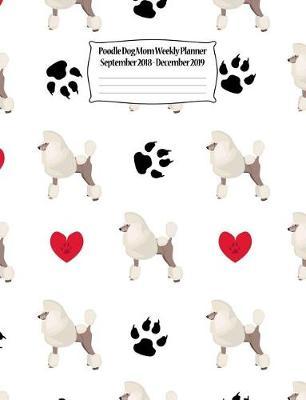 Poodle Dog Mom Weekly Planner September 2018 - December 2019: Canine Gift Notebook Planning Organizer for Puppy Lovers