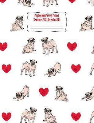 Pug Dog Mom Weekly Planner September 2018 - December 2019: Canine Gift Notebook Planning Organizer for Puppy Lovers