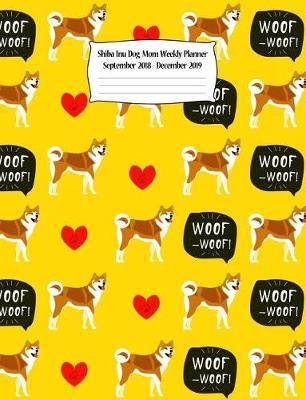 Shiba Inu Dog Mom Weekly Planner September 2018 - December 2019: Canine Gift Notebook Planning Organizer for Puppy Lovers