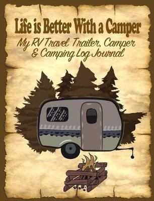 Life Is Better with a Camper: My Rv, Travel Trailer Camper and Camping Log Journal