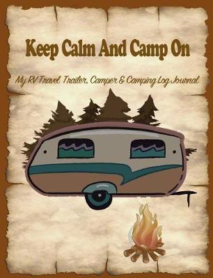 Keep Calm and Camp on: My Rv, Travel Trailer Camper and Camping Log Journal