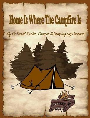 Home Is Where the Campfire Is: My Rv, Travel Trailer Camper and Camping Log Journal