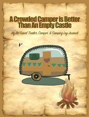 A Crowded Camper Is Better Than an Empty Castle: My Rv, Travel Trailer Camper and Camping Log Journal