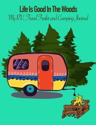 Life Is Good in the Woods: My Rv, Travel Trailer Camper and Camping Log Journal