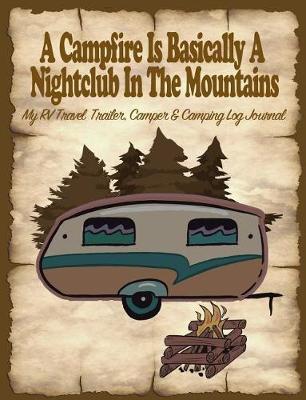 A Campfire Is Basically a Nightclub in the Mountains: My Rv, Travel Trailer Camper and Camping Log Journal