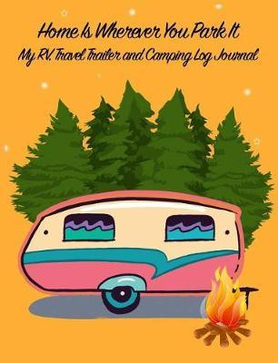 Home Is Wherever You Park It: My Rv, Travel Trailer Camper and Camping Log Journal