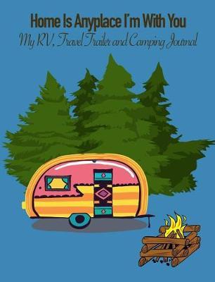 Home Is Anyplace I'm with You: My Rv, Travel Trailer Camper and Camping Log Journal