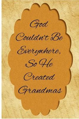 God Couldn't Be Everywhere, So He Created Grandmas: Blank Line Ruled Journal - Great Gift Grandmother, Grandma, Granny, Nana