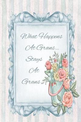 What Happens at Grans... Stays at Grans: Blank Line Ruled Journal - Great Gift Grandmother, Grandma, Granny, Nana