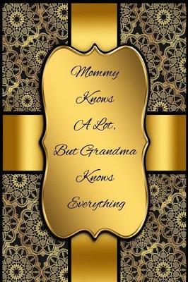 Mommy Knows a Lot, But Grandma Knows Everything: Blank Line Ruled Journal - Great Gift Grandmother, Grandma, Granny, Nana