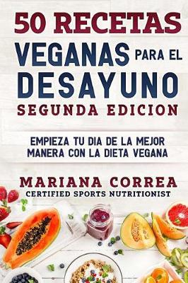 50 RECETAS VEGANAS PARA El DESAYUNO SEGUNDA EDICION: EMPIEZA TU DIA DE LA MEJOR MANERA CON La DIETA VEGANA