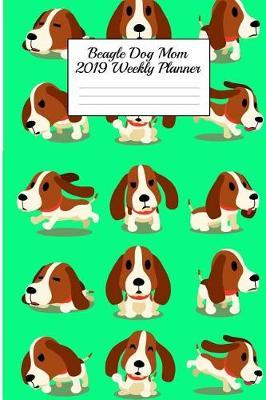 Beagle Dog Mom 2019 Weekly Planner: Canine Gift Notebook Planning Organizer for Puppy Lovers