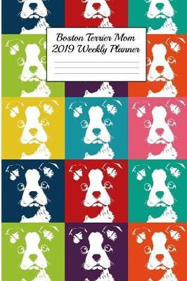 Boston Terrier Mom 2019 Weekly Planner: Canine Gift Notebook Planning Organizer for Puppy Lovers