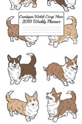 Cardigan Welsh Corgi Mom 2019 Weekly Planner: Canine Gift Notebook Planning Organizer for Puppy Lovers