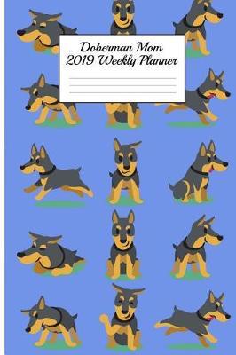 Doberman Mom 2019 Weekly Planner: Canine Gift Notebook Planning Organizer for Puppy Lovers