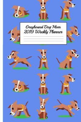 Greyhound Dog Mom 2019 Weekly Planner: Canine Gift Notebook Planning Organizer for Puppy Lovers
