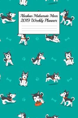 Alaskan Malamute Mom 2019 Weekly Planner: Canine Gift Notebook Planning Organizer for Puppy Lovers