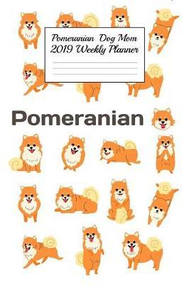 Pomeranian Dog Mom 2019 Weekly Planner: Canine Gift Notebook Planning Organizer for Puppy Lovers