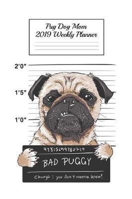 Pug Dog Mom 2019 Weekly Planner: Canine Gift Notebook Planning Organizer for Puppy Lovers