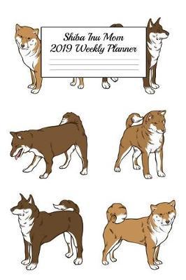 Shiba Inu Mom 2019 Weekly Planner: Canine Gift Notebook Planning Organizer for Puppy Lovers