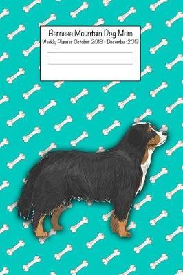 Bernese Mountain Dog Mom Weekly Planner Octorber 2018 - December 2019: Daily Weekly Monthly Calendar Organizer for Dog Lovers