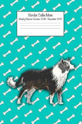 Border Collie Mom Weekly Planner Octorber 2018 - December 2019: Daily Weekly Monthly Calendar Organizer for Dog Lovers