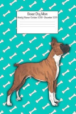 Boxer Dog Mom Weekly Planner Octorber 2018 - December 2019: Daily Weekly Monthly Calendar Organizer for Dog Lovers