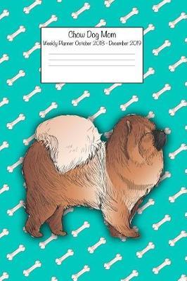 Chow Dog Mom Weekly Planner Octorber 2018 - December 2019: Daily Weekly Monthly Calendar Organizer for Dog Lovers