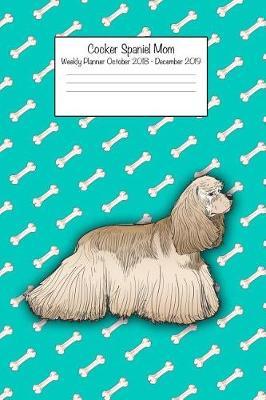 Cocker Spaniel Mom Weekly Planner Octorber 2018 - December 2019: Daily Weekly Monthly Calendar Organizer for Dog Lovers