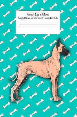 Great Dane Mom Weekly Planner Octorber 2018 - December 2019: Daily Weekly Monthly Calendar Organizer for Dog Lovers