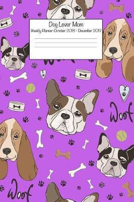 Dog Lover Mom Weekly Planner October 2018 - December 2019: Daily Weekly Monthly Calendar Organizer for Dog Lovers