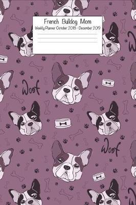 French Bulldog Mom Weekly Planner October 2018 - December 2019: Daily Weekly Monthly Calendar Organizer for Dog Lovers