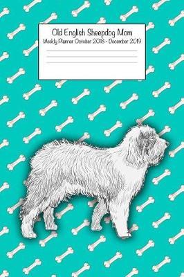 Old English Sheepdog Mom Weekly Planner October 2018 - December 2019: Daily Weekly Monthly Calendar Organizer for Dog Lovers