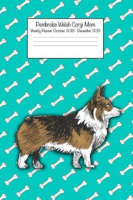 Pembroke Welsh Corgi Mom Weekly Planner October 2018 - December 2019: Daily Weekly Monthly Calendar Organizer for Dog Lovers
