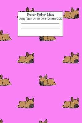 French Bulldog Mom Weekly Planner October 2018 - December 2019: Daily Weekly Monthly Calendar Organizer for Dog Lovers