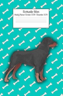 Rottweiler Mom Weekly Planner October 2018 - December 2019: Daily Weekly Monthly Calendar Organizer for Dog Lovers