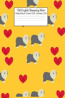 Old English Sheepdog Mom Weekly Planner October 2018 - December 2019: Daily Weekly Monthly Calendar Organizer for Dog Lovers