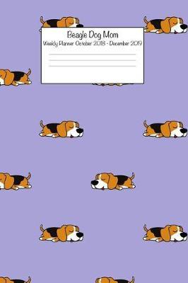 Beagle Dog Mom Weekly Planner October 2018 - December 2019: Daily Weekly Monthly Calendar Organizer for Dog Lovers