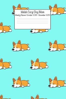Welsh Corgi Dog Mom Weekly Planner October 2018 - December 2019: Daily Weekly Monthly Calendar Organizer for Dog Lovers