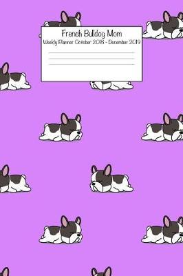 French Bulldog Mom Weekly Planner October 2018 - December 2019: Daily Weekly Monthly Calendar Organizer for Dog Lovers