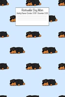 Rottweiler Dog Mom Weekly Planner October 2018 - December 2019: Daily Weekly Monthly Calendar Organizer for Dog Lovers