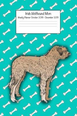 Irish Wolfhound Mom Weekly Planner October 2018 - December 2019: Daily Weekly Monthly Calendar Organizer for Dog Lovers