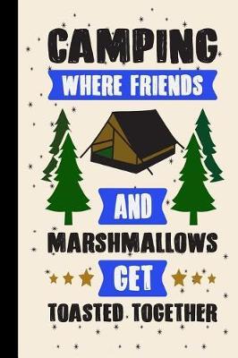 Camping Where Friends and Marshmallows Get Toasted Together: My Rv, Travel Trailer Camper and Camping Log Journal