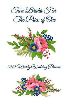 Two Brides for the Price of One 2019 Weekly Wedding Planner: Mrs. & Mrs. Two Brides for the Price of One