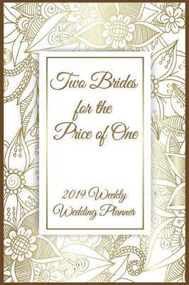 Two Brides for the Price of One 2019 Weekly Wedding Planner: Mrs. & Mrs. Two Brides for the Price of One