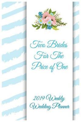Two Brides for the Price of One 2019 Weekly Wedding Planner: Mrs. & Mrs. Two Brides for the Price of One