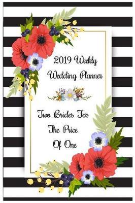 2019 Weekly Wedding Planner Two Brides for the Price of One: Mrs. & Mrs. Two Brides for the Price of One