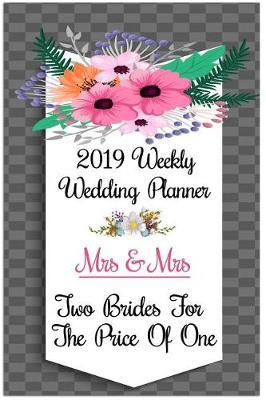 2019 Weekly Wedding Planner Two Brides for the Price of One: Mrs. & Mrs. Two Brides for the Price of One